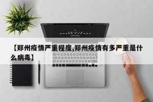 【郑州疫情严重程度,郑州疫情有多严重是什么病毒】
