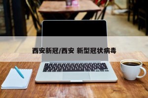 西安新冠/西安 新型冠状病毒