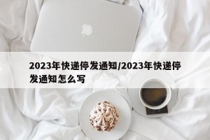 2023年快递停发通知/2023年快递停发通知怎么写