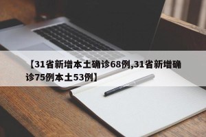 【31省新增本土确诊68例,31省新增确诊75例本土53例】