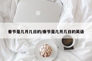 春节是几月几日的/春节是几月几日的英语