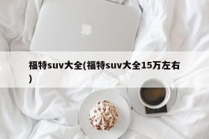 福特suv大全(福特suv大全15万左右)
