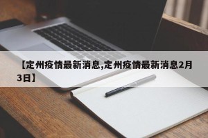 【定州疫情最新消息,定州疫情最新消息2月3日】