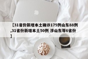 【31省份新增本土确诊175例山东88例,31省份新增本土50例 涉山东等6省份】