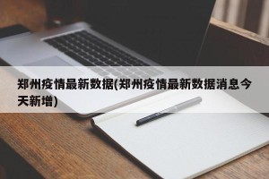 郑州疫情最新数据(郑州疫情最新数据消息今天新增)