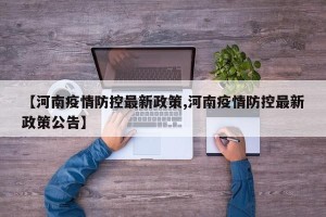 【河南疫情防控最新政策,河南疫情防控最新政策公告】