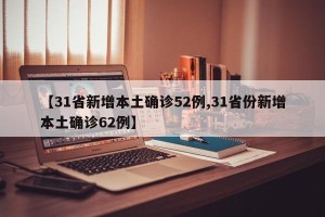 【31省新增本土确诊52例,31省份新增本土确诊62例】