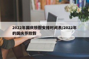 2022年国庆放假安排时间表/2022年的国庆节放假