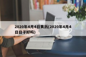 2020年4月4日黄历(2020年4月4日日子好吗)