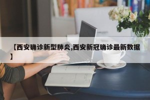 【西安确诊新型肺炎,西安新冠确诊最新数据】