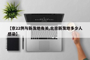 【京22例与新发地有关,北京新发地多少人感染】