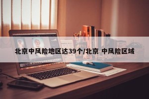 北京中风险地区达39个/北京 中风险区域