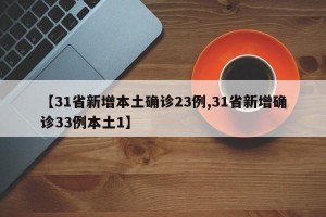 【31省新增本土确诊23例,31省新增确诊33例本土1】