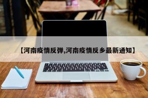【河南疫情反弹,河南疫情反乡最新通知】