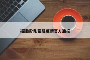 福建疫情/福建疫情官方通报