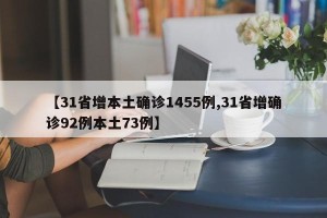 【31省增本土确诊1455例,31省增确诊92例本土73例】
