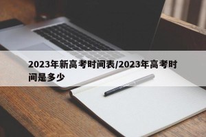 2023年新高考时间表/2023年高考时间是多少