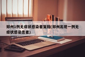 郑州1例无症状感染者复阳(郑州出现一例无症状感染患者)