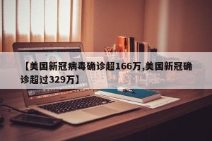 【美国新冠病毒确诊超166万,美国新冠确诊超过329万】