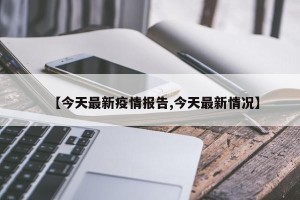 【今天最新疫情报告,今天最新情况】