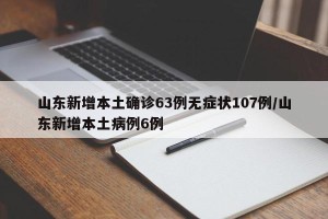 山东新增本土确诊63例无症状107例/山东新增本土病例6例