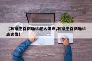 【石家庄首例确诊老人发声,石家庄首例确诊患者发】