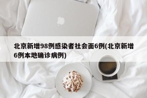 北京新增98例感染者社会面6例(北京新增6例本地确诊病例)