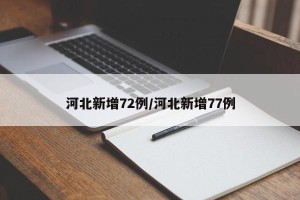 河北新增72例/河北新增77例